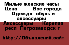 Милые женские часы › Цена ­ 650 - Все города Одежда, обувь и аксессуары » Аксессуары   . Карелия респ.,Петрозаводск г.